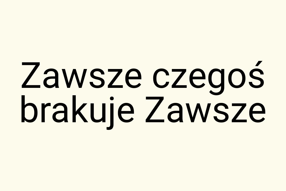 Zawsze czegoś brakuje Zawsze