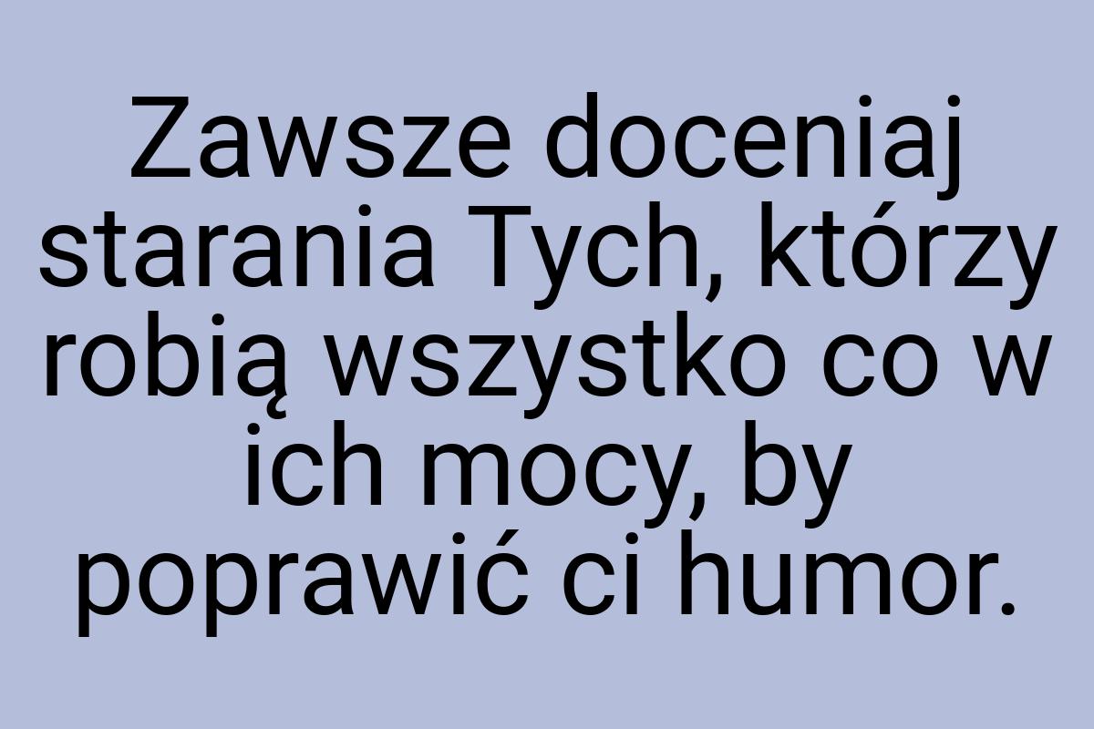 Zawsze doceniaj starania Tych, którzy robią wszystko co w