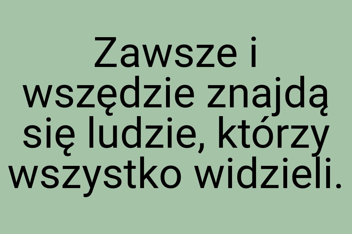 Zawsze i wszędzie znajdą się ludzie, którzy wszystko