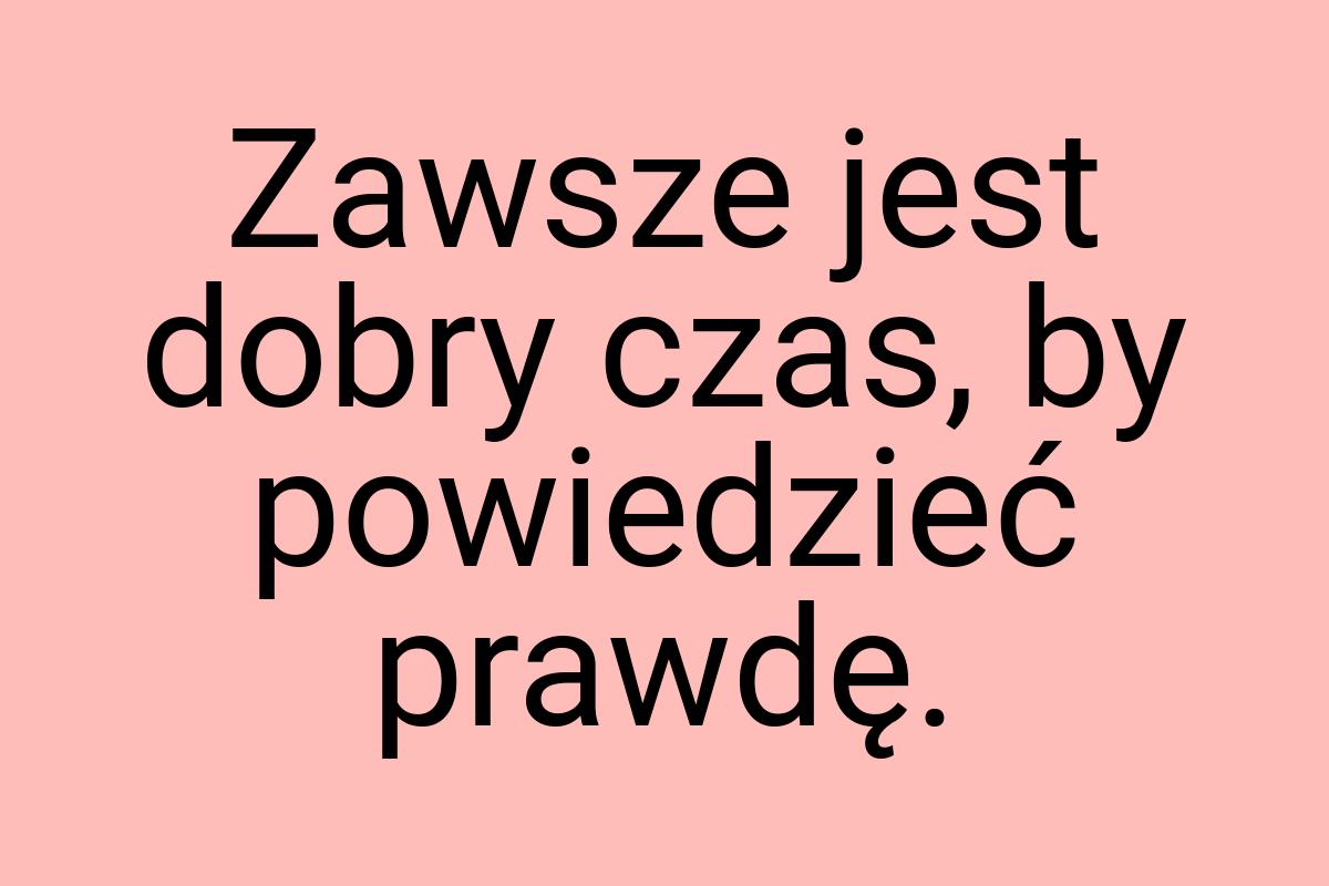 Zawsze jest dobry czas, by powiedzieć prawdę