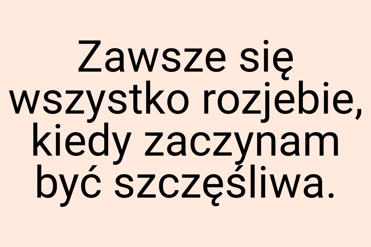 Zawsze się wszystko rozjebie, kiedy zaczynam być szczęśliwa