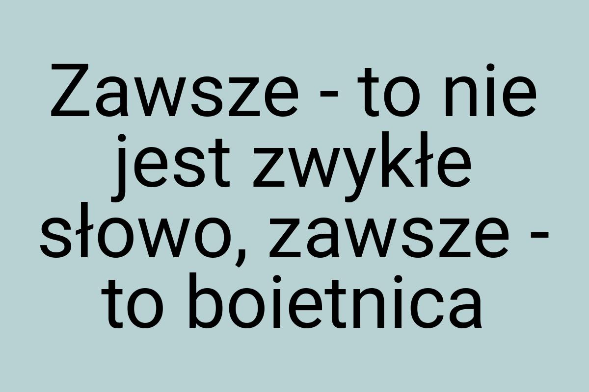 Zawsze - to nie jest zwykłe słowo, zawsze - to boietnica