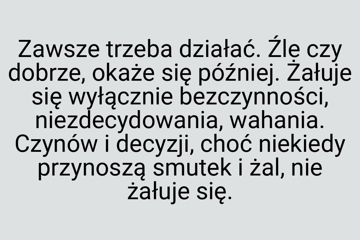 Zawsze trzeba działać. Źle czy dobrze, okaże się później