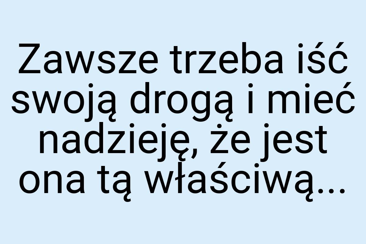 Zawsze trzeba iść swoją drogą i mieć nadzieję, że jest ona