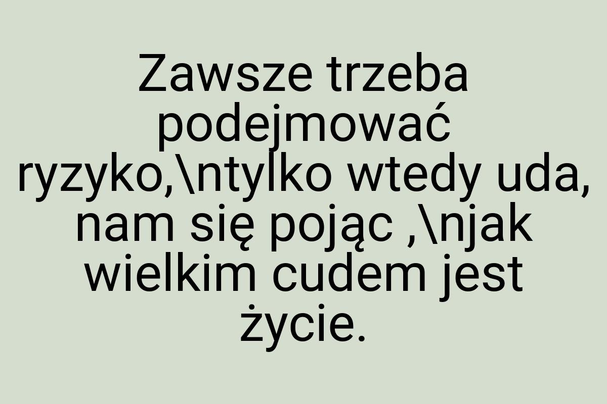 Zawsze trzeba podejmować ryzyko,\ntylko wtedy uda, nam się