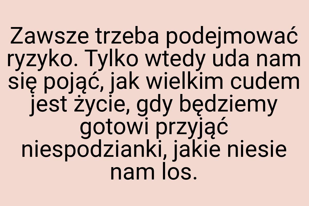 Zawsze trzeba podejmować ryzyko. Tylko wtedy uda nam się