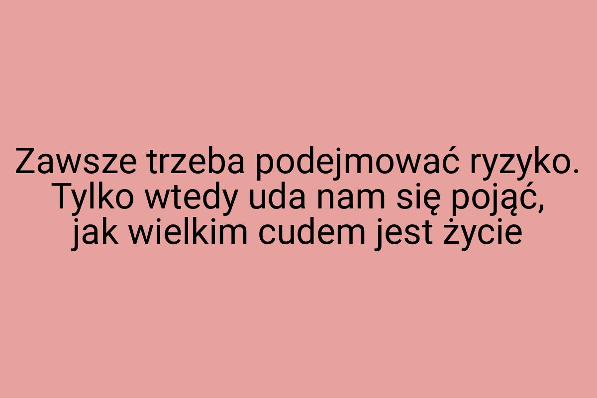 Zawsze trzeba podejmować ryzyko. Tylko wtedy uda nam się