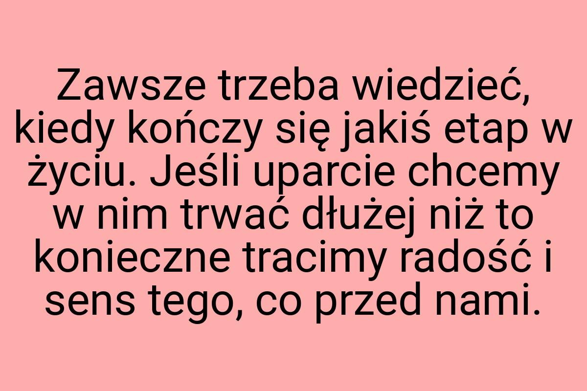 Zawsze trzeba wiedzieć, kiedy kończy się jakiś etap w