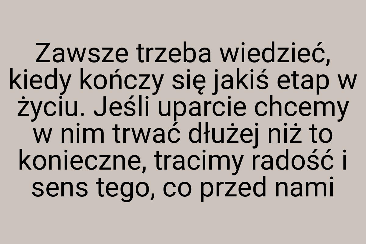 Zawsze trzeba wiedzieć, kiedy kończy się jakiś etap w