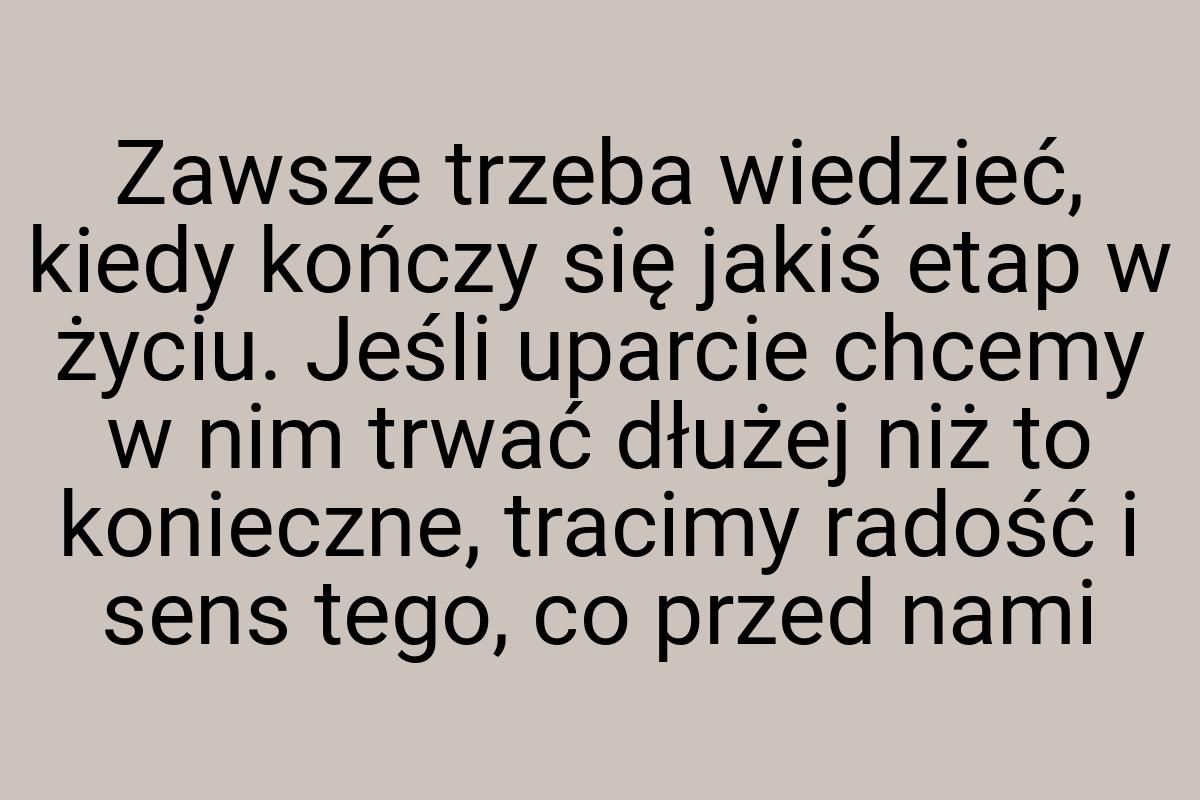 Zawsze trzeba wiedzieć, kiedy kończy się jakiś etap w