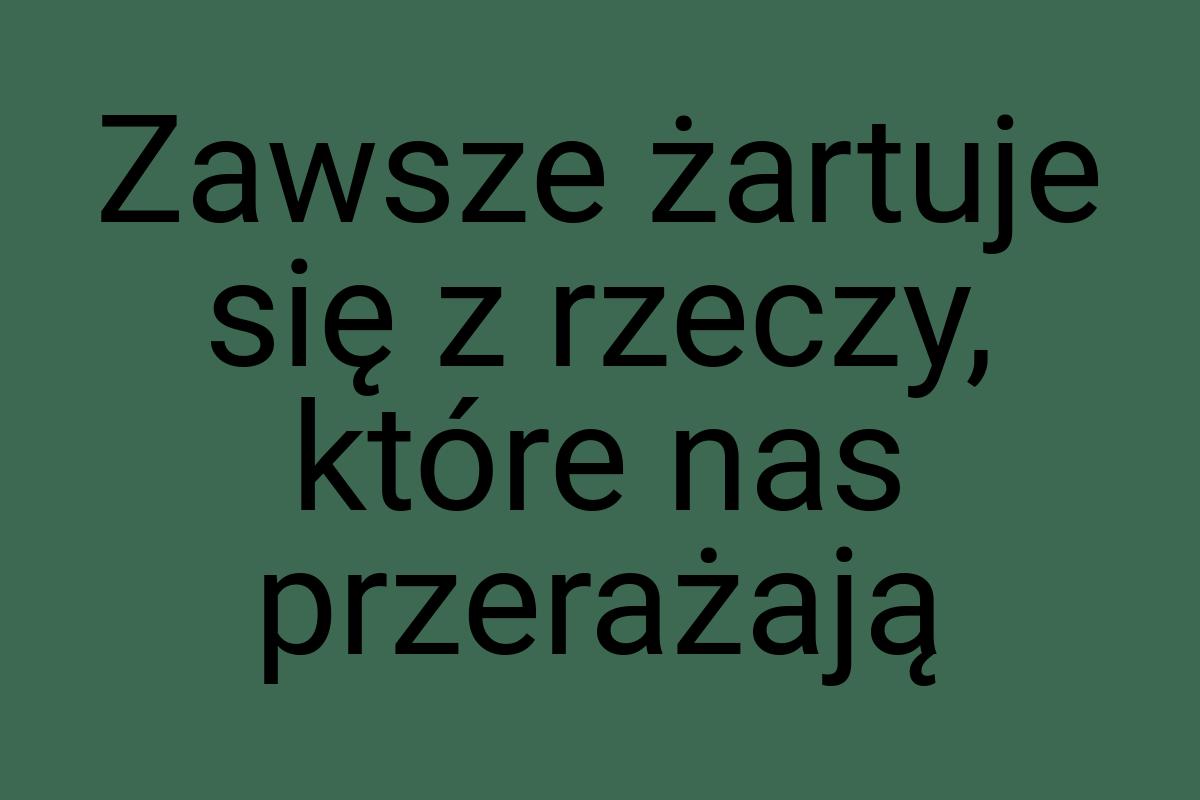 Zawsze żartuje się z rzeczy, które nas przerażają