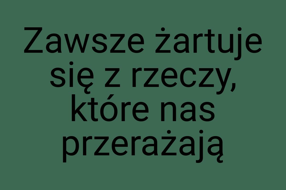 Zawsze żartuje się z rzeczy, które nas przerażają