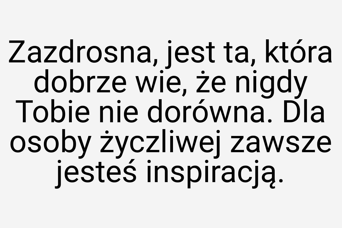 Zazdrosna, jest ta, która dobrze wie, że nigdy Tobie nie