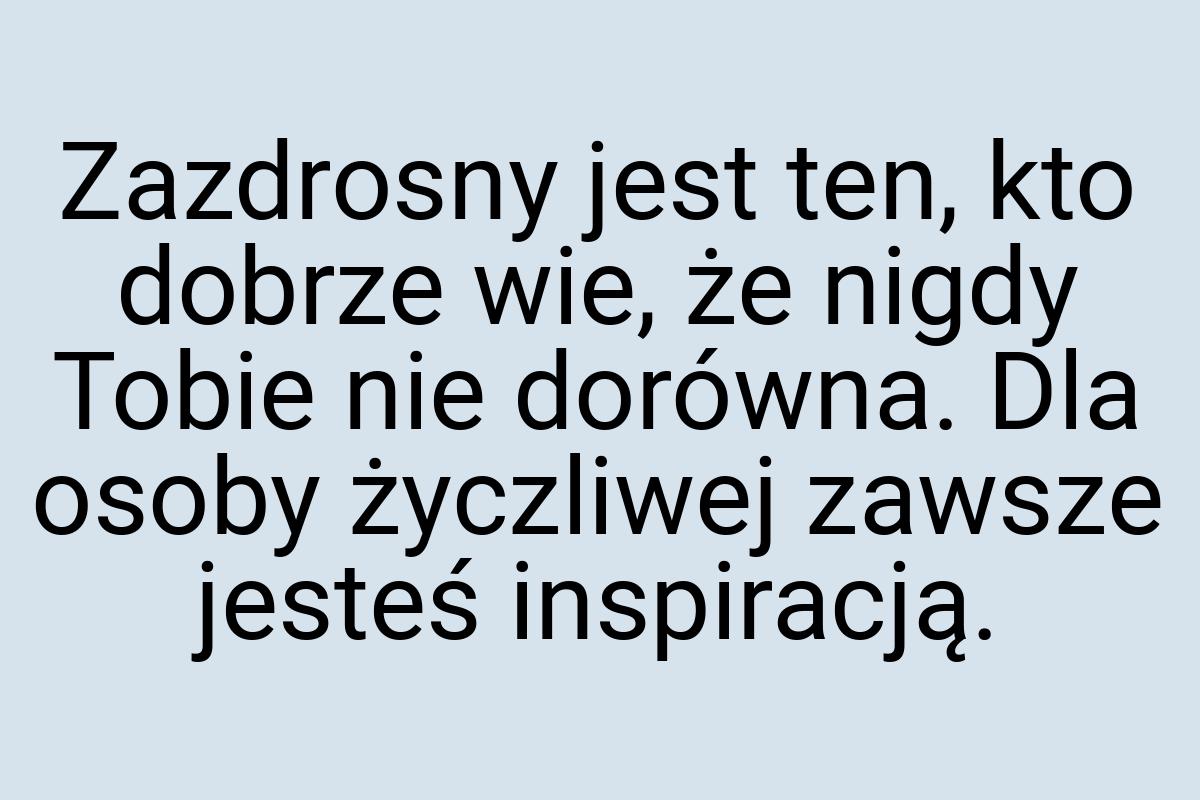 Zazdrosny jest ten, kto dobrze wie, że nigdy Tobie nie