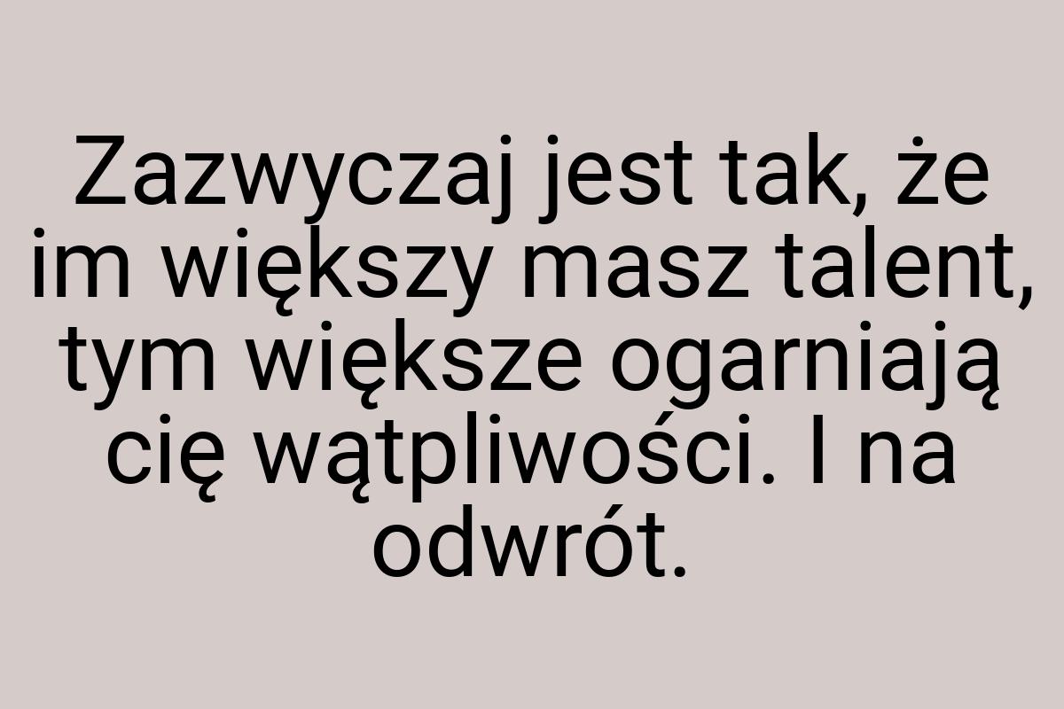 Zazwyczaj jest tak, że im większy masz talent, tym większe