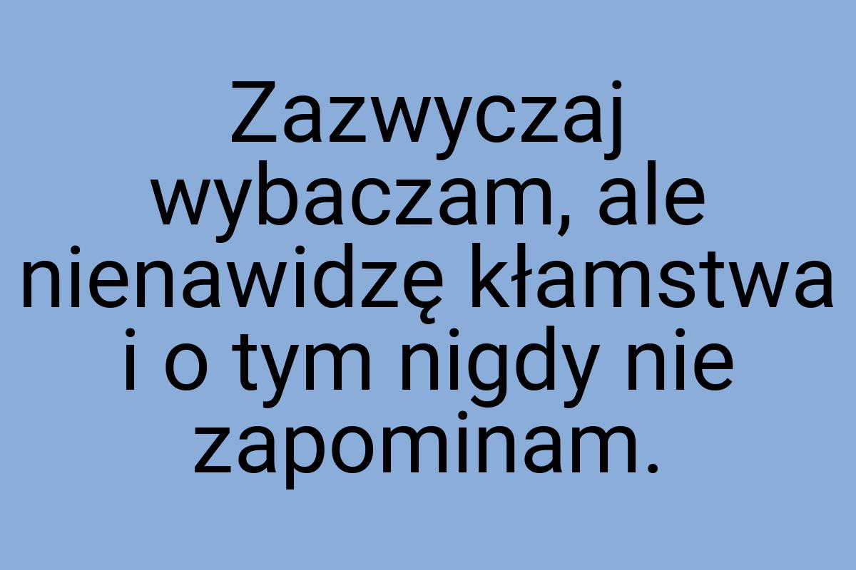 Zazwyczaj wybaczam, ale nienawidzę kłamstwa i o tym nigdy