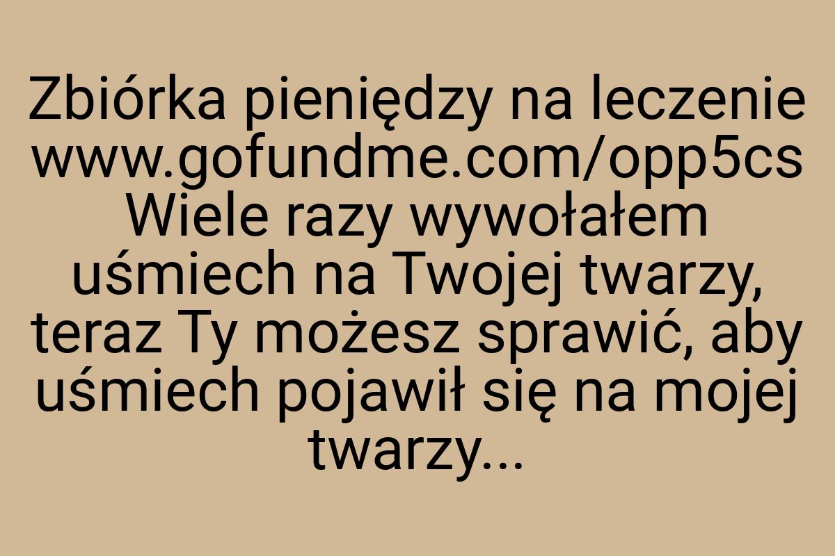 Zbiórka pieniędzy na leczenie www.gofundme.com/opp5cs Wiele