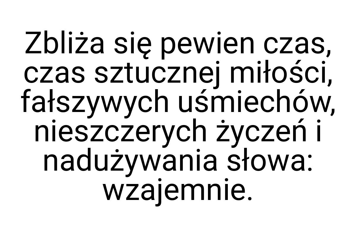 Zbliża się pewien czas, czas sztucznej miłości, fałszywych