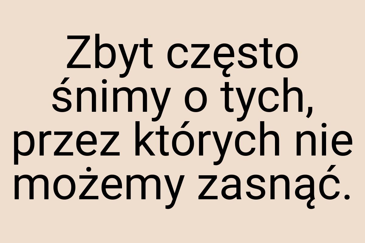 Zbyt często śnimy o tych, przez których nie możemy zasnąć
