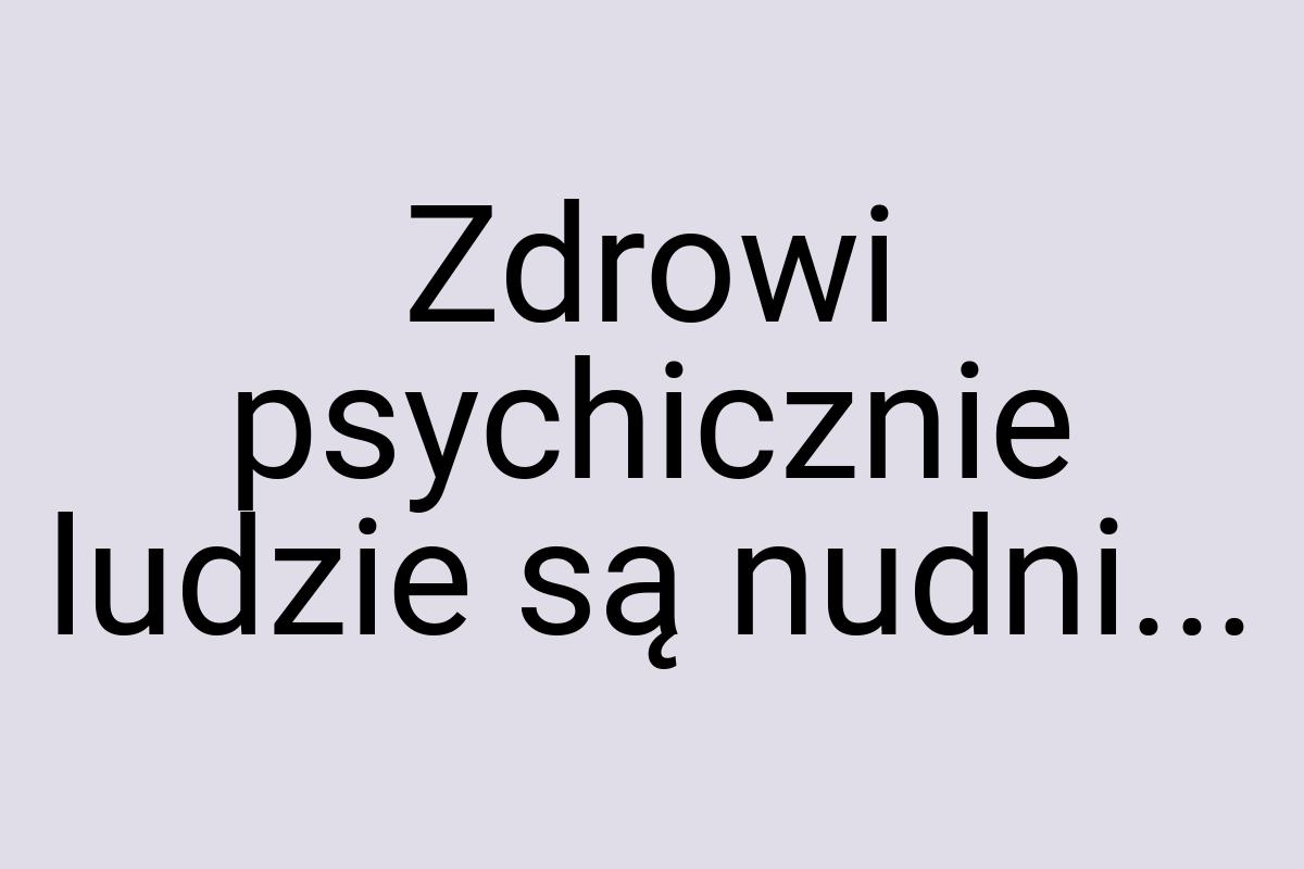 Zdrowi psychicznie ludzie są nudni