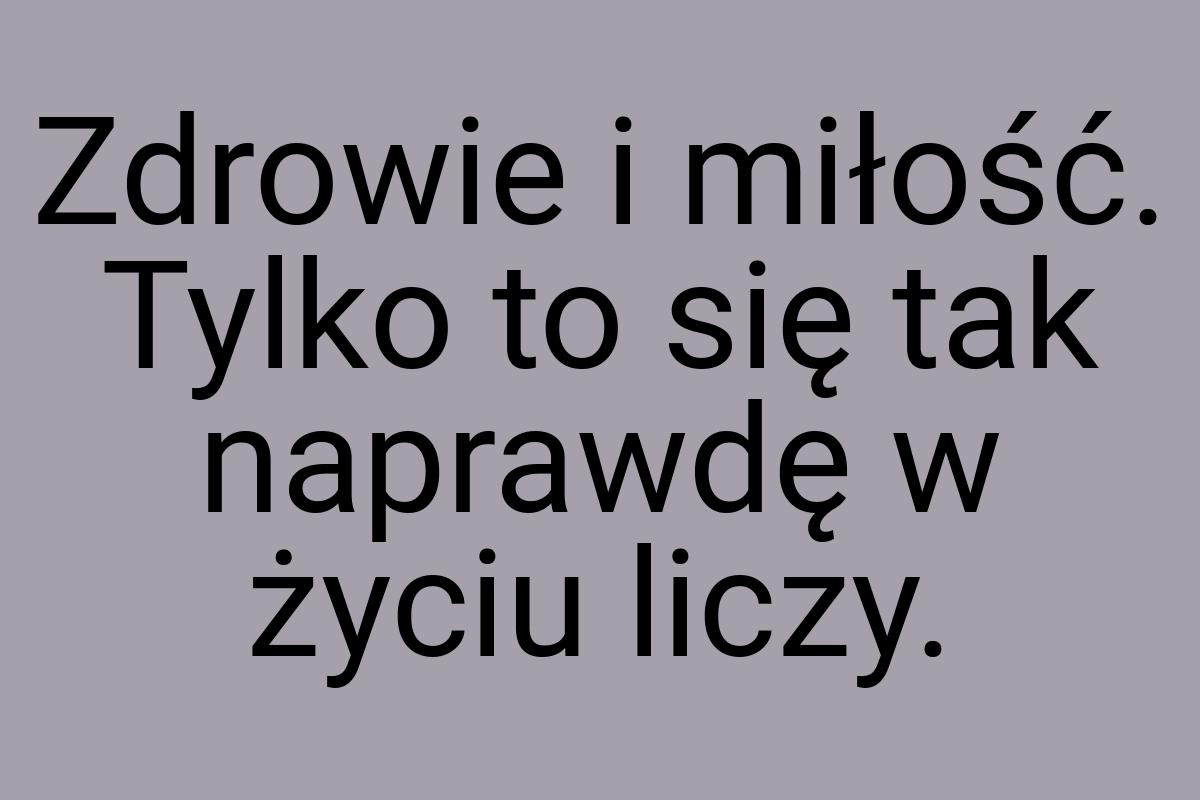 Zdrowie i miłość. Tylko to się tak naprawdę w życiu liczy