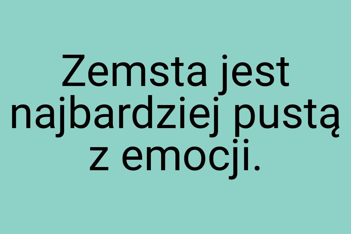 Zemsta jest najbardziej pustą z emocji