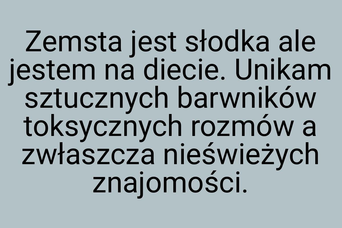 Zemsta jest słodka ale jestem na diecie. Unikam sztucznych