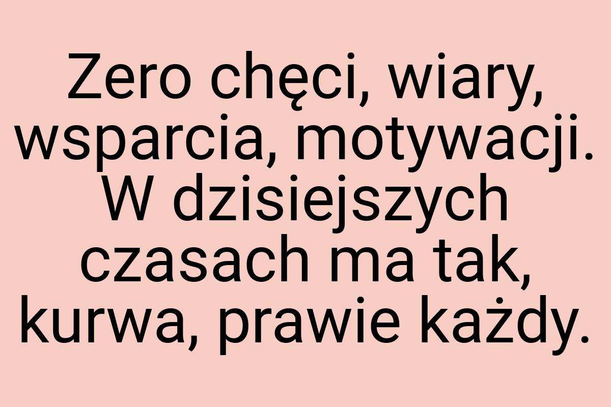 Zero chęci, wiary, wsparcia, motywacji. W dzisiejszych