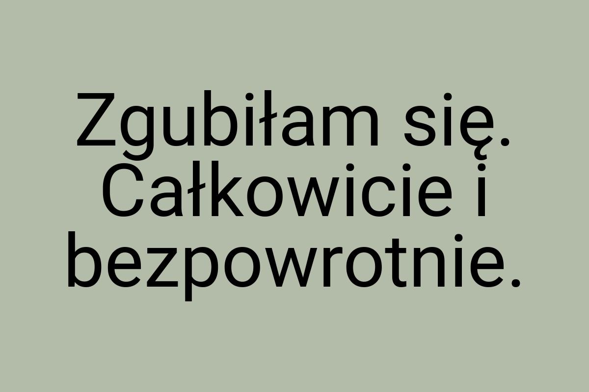 Zgubiłam się. Całkowicie i bezpowrotnie