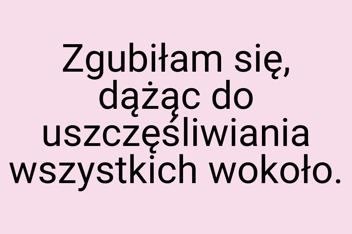 Zgubiłam się, dążąc do uszczęśliwiania wszystkich wokoło