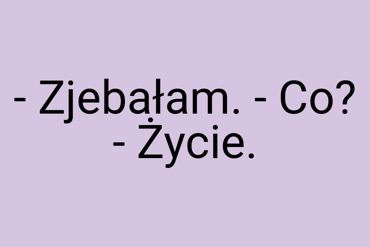 - Zjebałam. - Co? - Życie