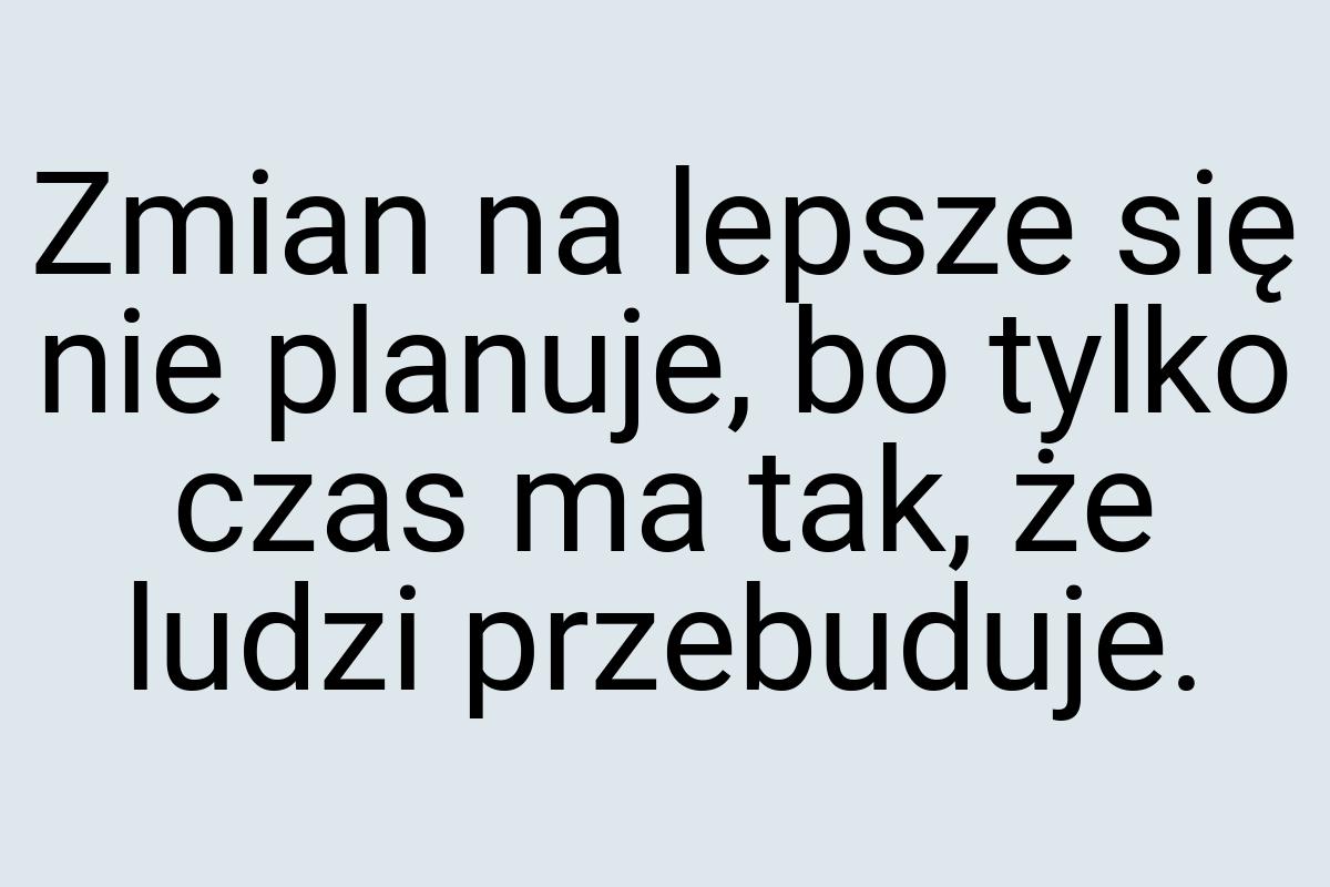 Zmian na lepsze się nie planuje, bo tylko czas ma tak, że