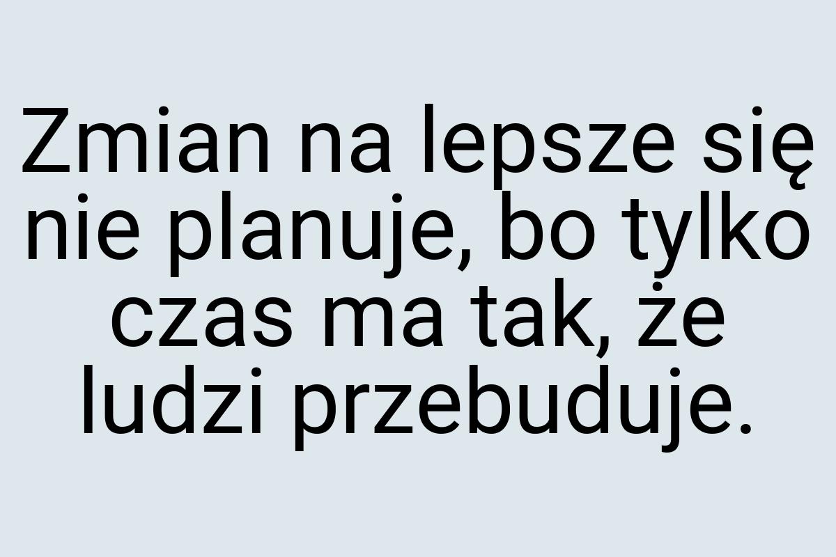 Zmian na lepsze się nie planuje, bo tylko czas ma tak, że
