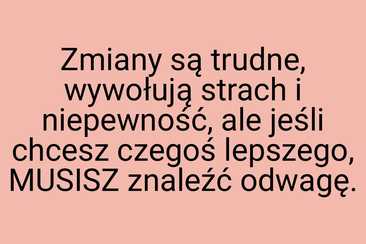 Zmiany są trudne, wywołują strach i niepewność, ale jeśli