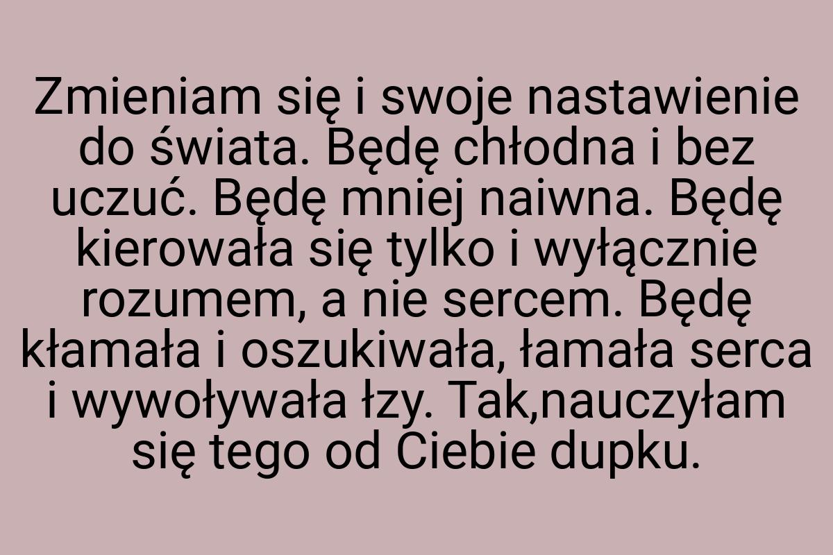 Zmieniam się i swoje nastawienie do świata. Będę chłodna i