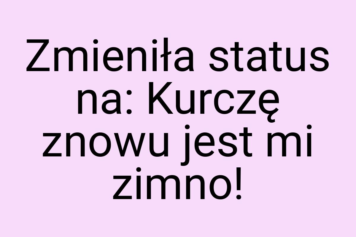 Zmieniła status na: Kurczę znowu jest mi zimno