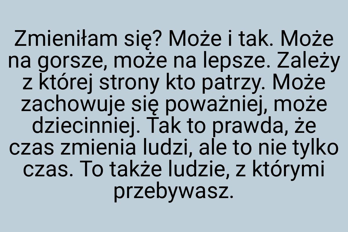 Zmieniłam się? Może i tak. Może na gorsze, może na lepsze