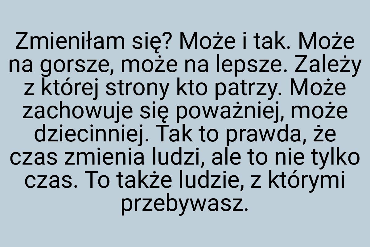 Zmieniłam się? Może i tak. Może na gorsze, może na lepsze