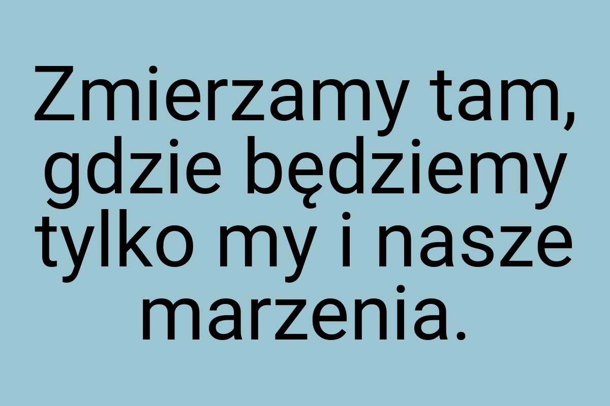 Zmierzamy tam, gdzie będziemy tylko my i nasze marzenia