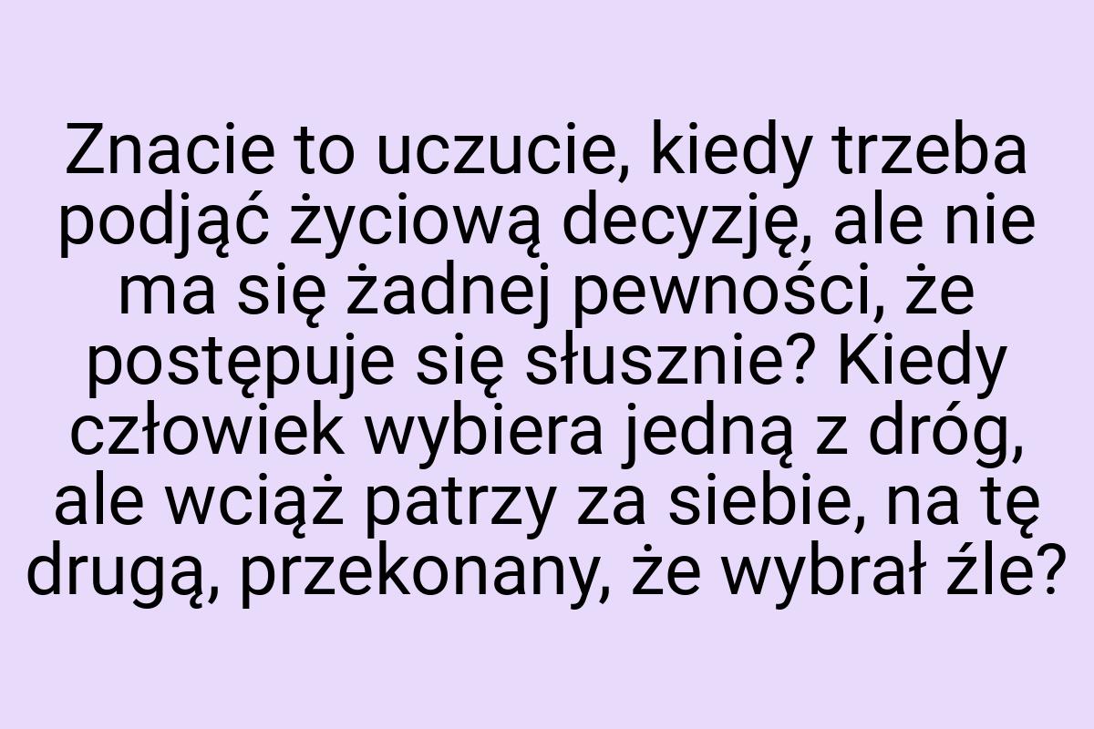 Znacie to uczucie, kiedy trzeba podjąć życiową decyzję, ale