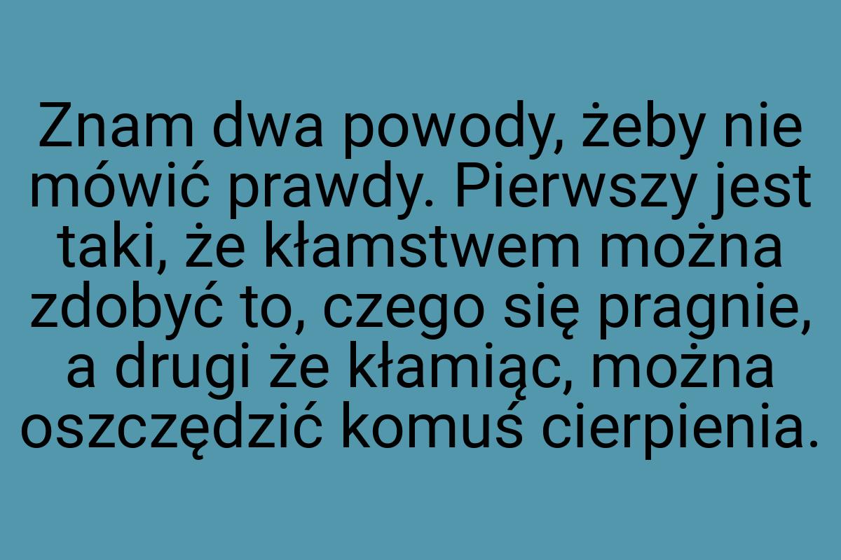 Znam dwa powody, żeby nie mówić prawdy. Pierwszy jest taki