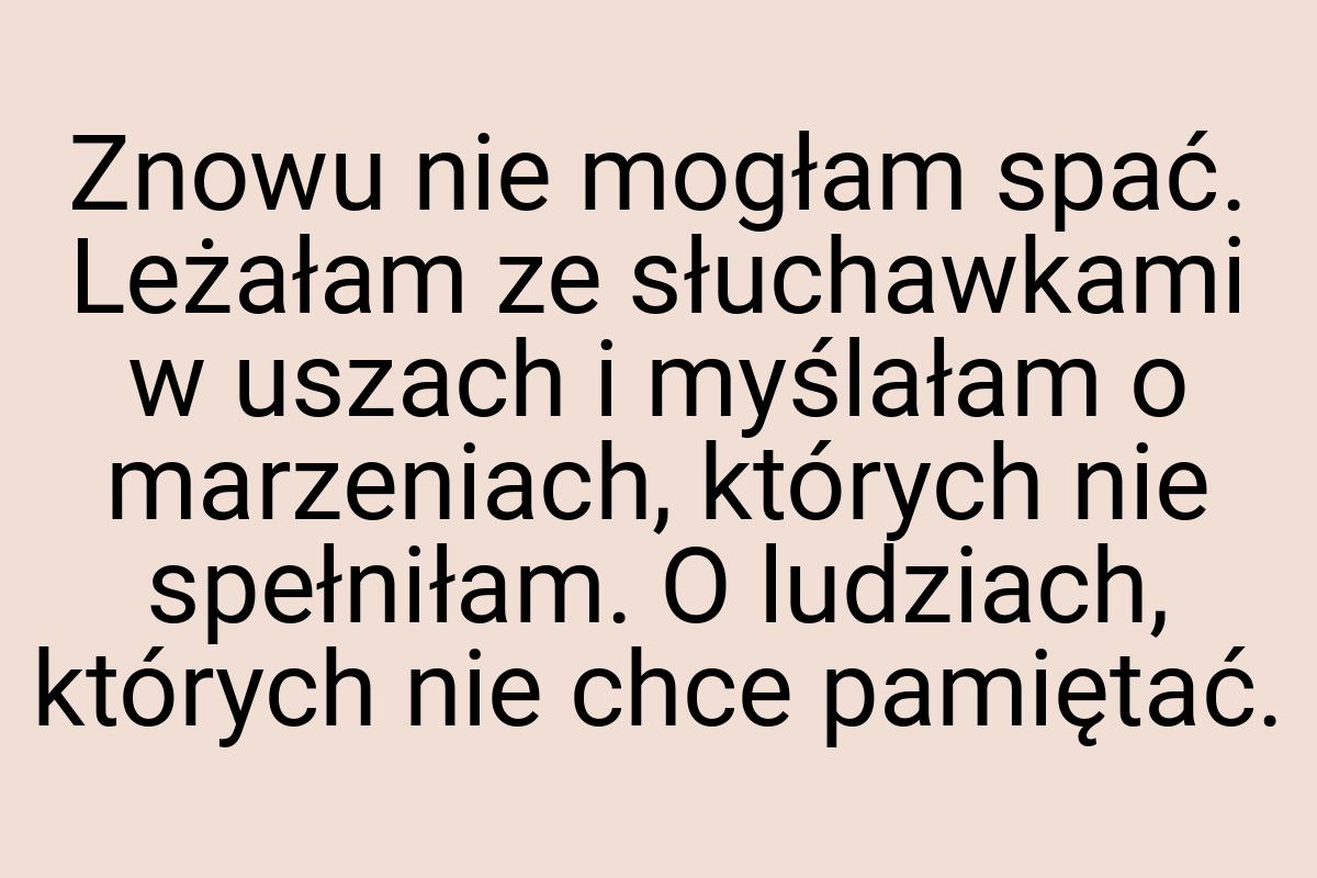 Znowu nie mogłam spać. Leżałam ze słuchawkami w uszach i