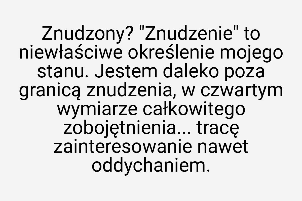 Znudzony? "Znudzenie" to niewłaściwe określenie mojego