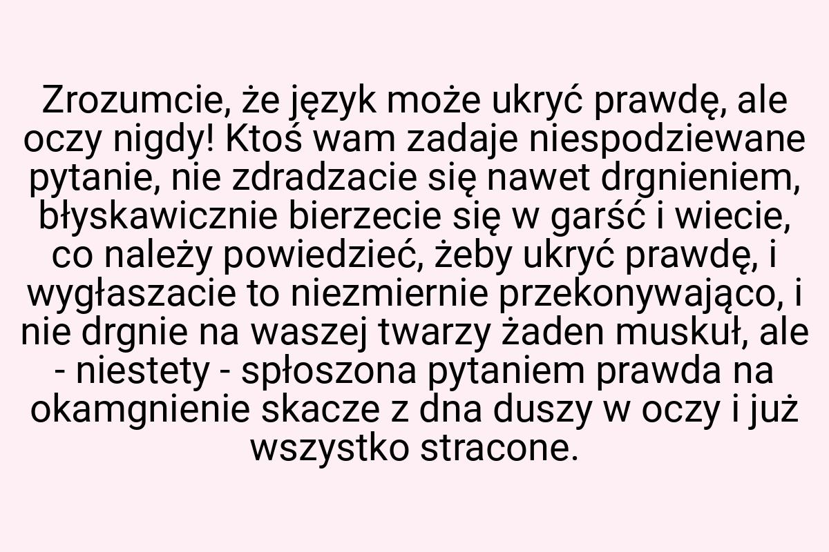 Zrozumcie, że język może ukryć prawdę, ale oczy nigdy! Ktoś