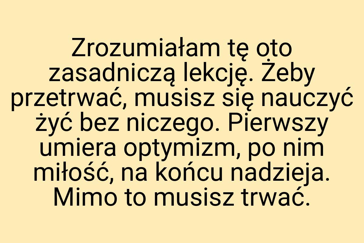 Zrozumiałam tę oto zasadniczą lekcję. Żeby przetrwać