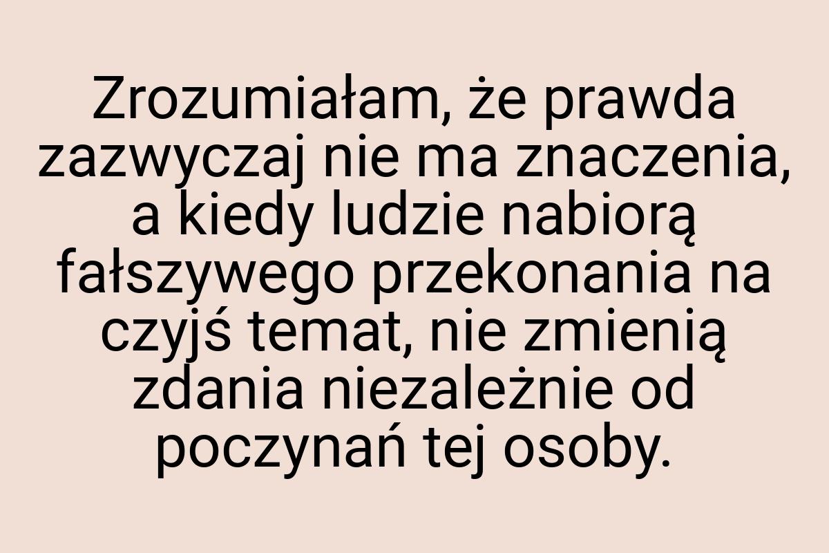 Zrozumiałam, że prawda zazwyczaj nie ma znaczenia, a kiedy