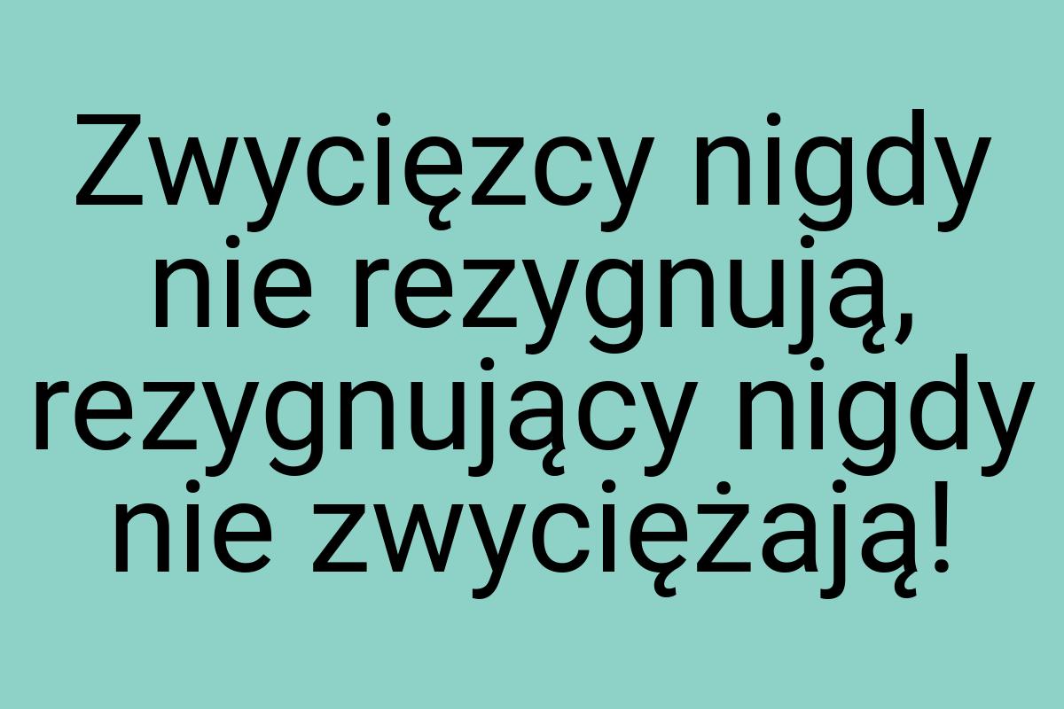 Zwycięzcy nigdy nie rezygnują, rezygnujący nigdy nie