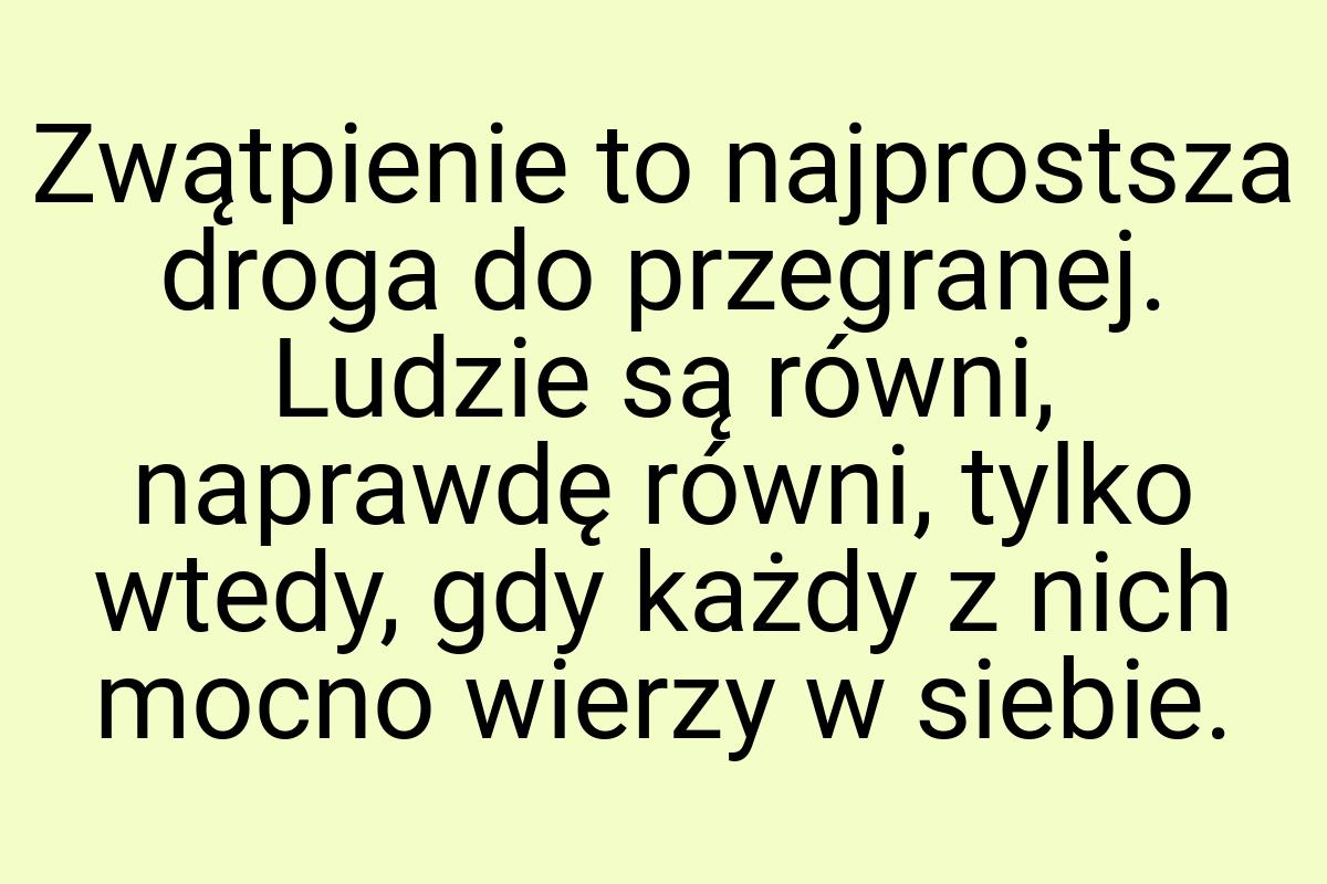 Zwątpienie to najprostsza droga do przegranej. Ludzie są