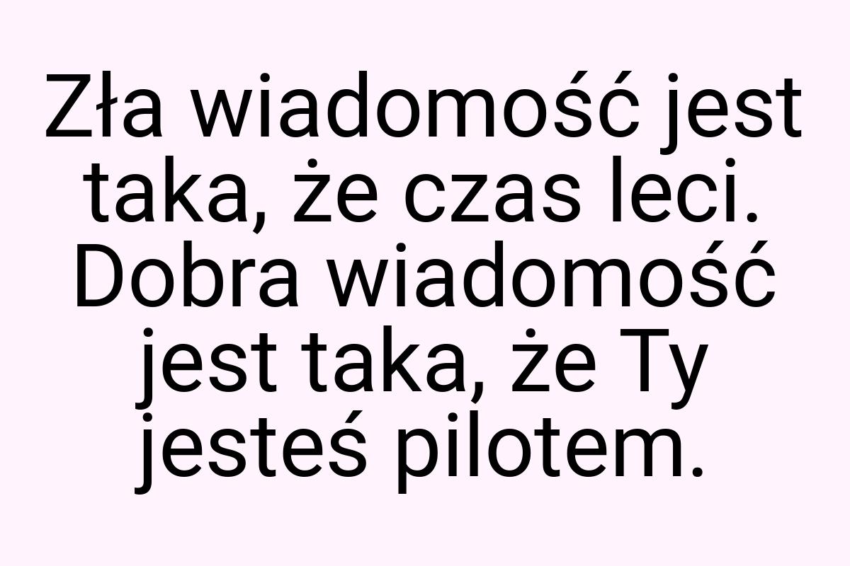 Zła wiadomość jest taka, że czas leci. Dobra wiadomość jest