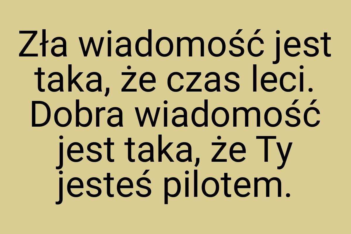 Zła wiadomość jest taka, że czas leci. Dobra wiadomość jest